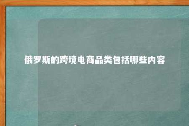 俄罗斯的跨境电商品类包括哪些内容 做俄罗斯跨境电商可行性